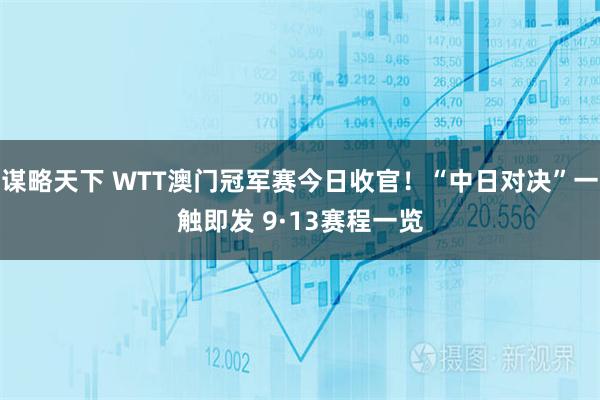 谋略天下 WTT澳门冠军赛今日收官！“中日对决”一触即发 9·13赛程一览