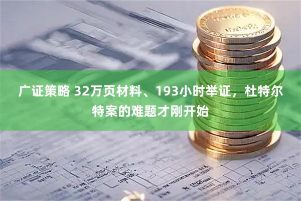 广证策略 32万页材料、193小时举证，杜特尔特案的难题才刚开始