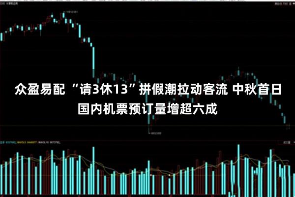 众盈易配 “请3休13”拼假潮拉动客流 中秋首日国内机票预订量增超六成