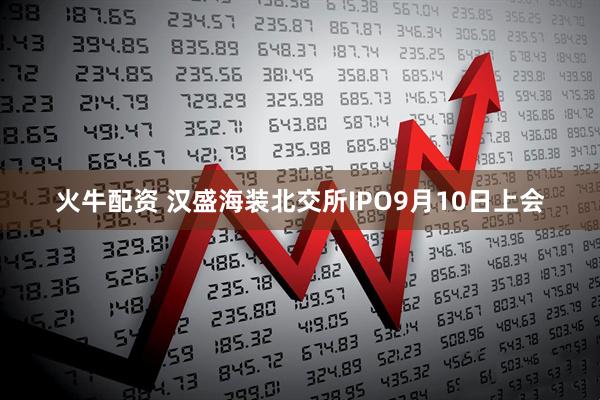 火牛配资 汉盛海装北交所IPO9月10日上会