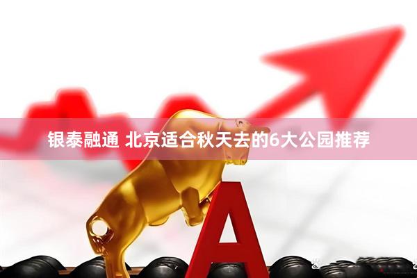 银泰融通 北京适合秋天去的6大公园推荐