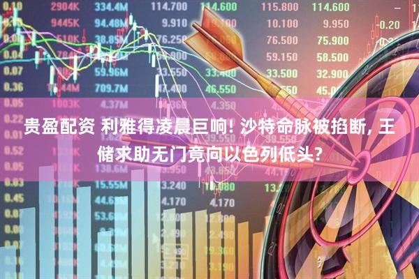 贵盈配资 利雅得凌晨巨响! 沙特命脉被掐断, 王储求助无门竟向以色列低头?